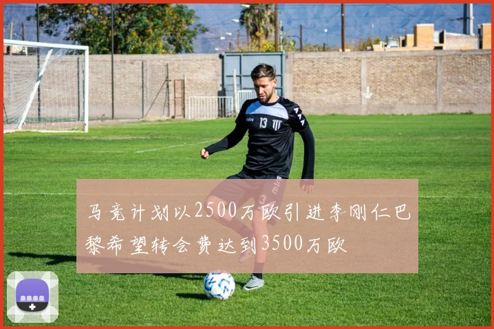 马竞计划以2500万欧引进李刚仁巴黎希望转会费达到3500万欧